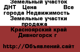 Земельный участок ДНТ › Цена ­ 550 000 - Все города Недвижимость » Земельные участки продажа   . Красноярский край,Дивногорск г.